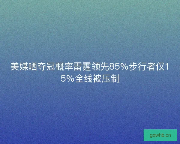 美媒晒夺冠概率雷霆领先85%步行者仅15%全线被压制
