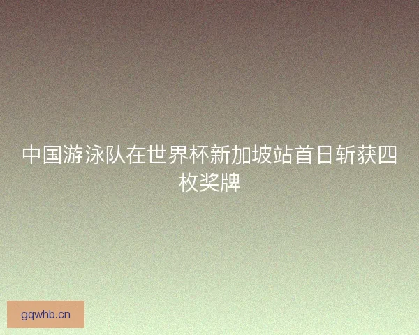 中国游泳队在世界杯新加坡站首日斩获四枚奖牌