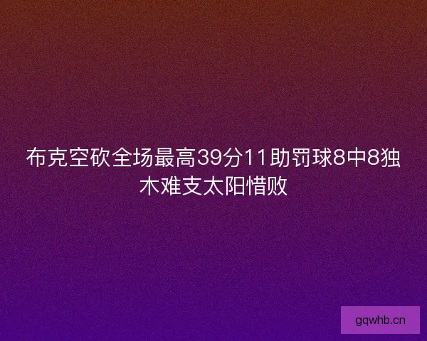 布克空砍全场最高39分11助罚球8中8独木难支太阳惜败