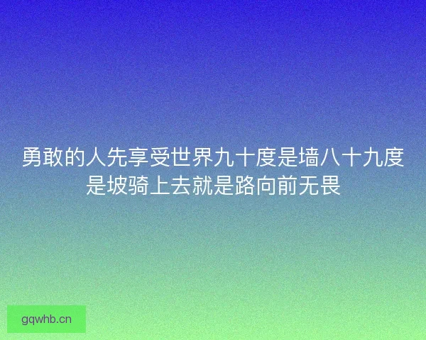 勇敢的人先享受世界九十度是墙八十九度是坡骑上去就是路向前无畏