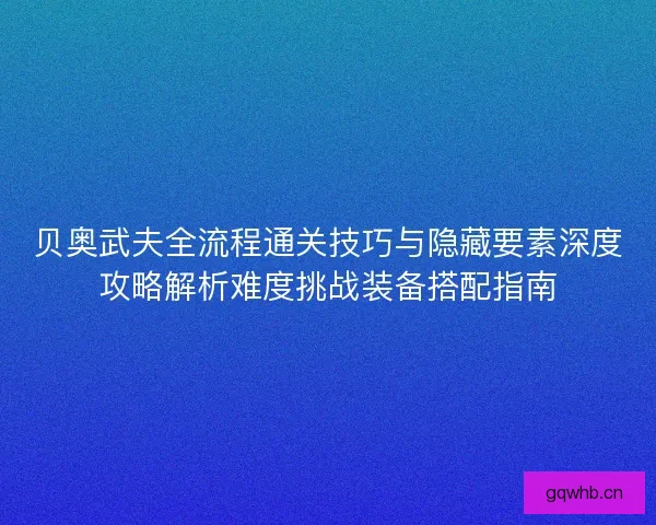 贝奥武夫全流程通关技巧与隐藏要素深度攻略解析难度挑战装备搭配指南 贝奥武夫全流程通关技巧与隐藏要素深度攻略解析难度挑战装备搭配指南