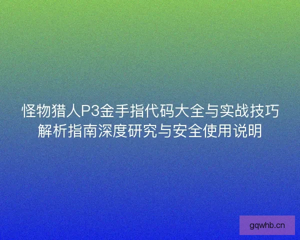 怪物猎人P3金手指代码大全与实战技巧解析指南深度研究与安全使用说明 怪物猎人P3金手指代码大全与实战技巧解析指南深度研究与安全使用说明
