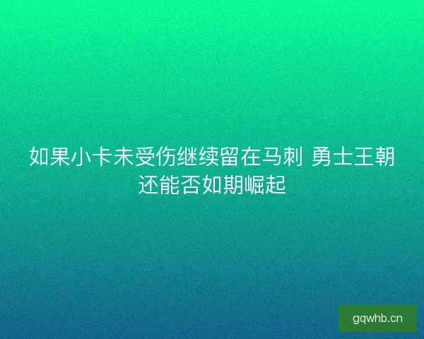 如果小卡未受伤继续留在马刺 勇士王朝还能否如期崛起