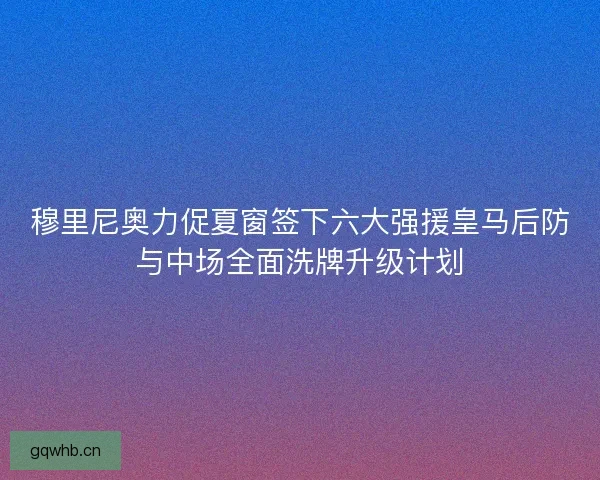 穆里尼奥力促夏窗签下六大强援皇马后防与中场全面洗牌升级计划